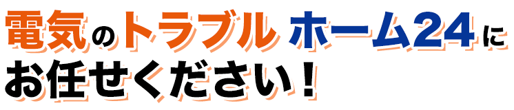 電気のトラブルホーム24にお任せください！